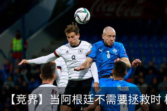 【竞界】当阿根廷不需要拯救时 梅西开始享受足球