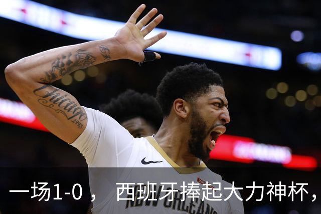 一场1-0 ， 西班牙捧起大力神杯，产生4大赢家，阿根廷最大罪人揪出