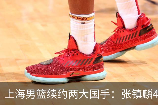 上海男篮续约两大国手：张镇麟4年顶薪 偰李永炜3年B类合同
