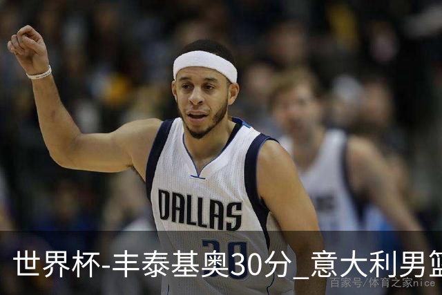 世界杯-丰泰基奥30分 意大利男篮险胜塞尔维亚