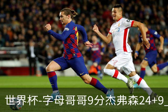 世界杯-字母哥哥9分杰弗森24+9 希腊大胜约旦