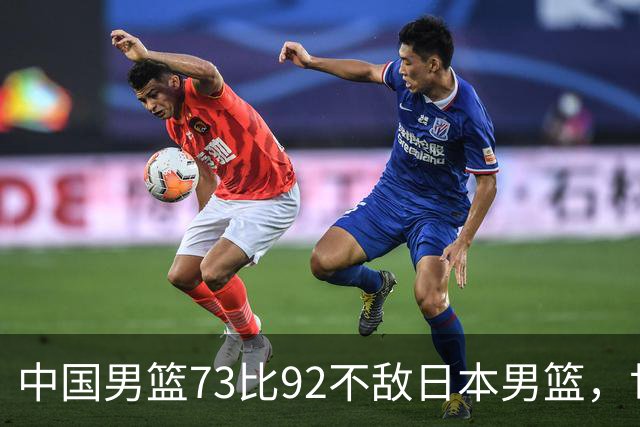中国男篮73比92不敌日本男篮，世预赛出线存变数