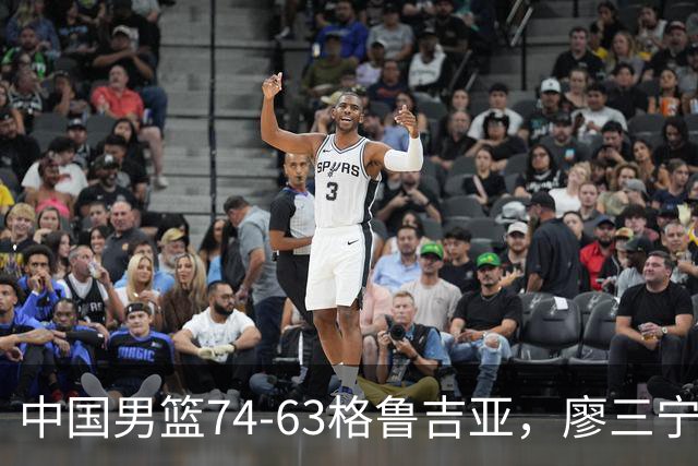 中国男篮74-63格鲁吉亚，廖三宁18分，李弘权14分，庞峥麟12分