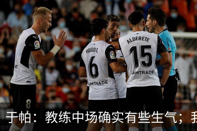 于帕：教练中场确实有些生气；我们下半场做到了教练的要求