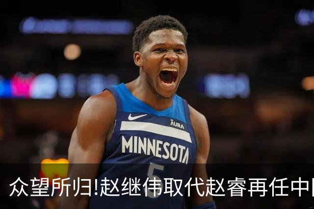 众望所归!赵继伟取代赵睿再任中国男篮队长,率队迎战日本和中国台北