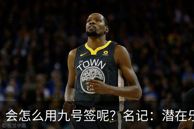 会怎么用九号签呢？名记：潜在乐透秀有3个是独行侠新主帅的门生