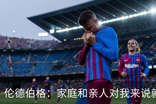 伦德伯格：家庭和亲人对我来说就是全部 感谢母亲一路走来的付出