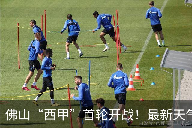佛山“西甲”首轮开战！最新天气、观赛赛程全攻略