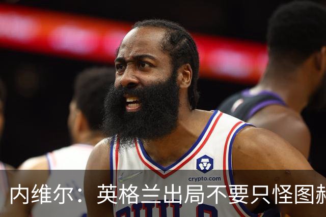 内维尔：英格兰出局不要只怪图赫尔 对阿根廷没守住因为有梅西