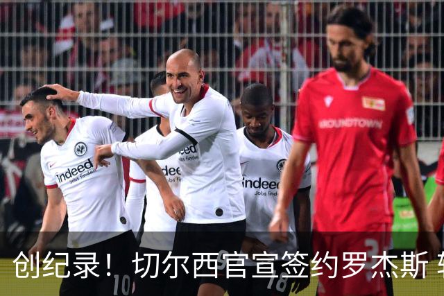 创纪录！切尔西官宣签约罗杰斯 转会费1.17亿镑