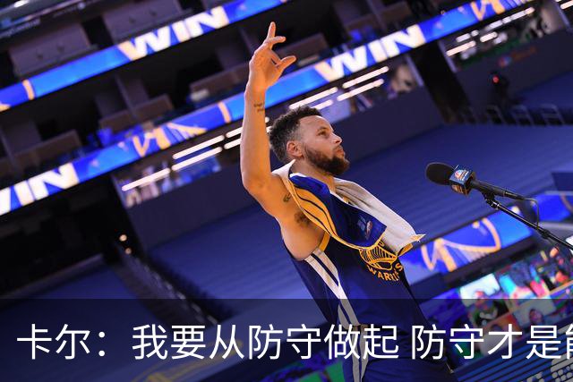 卡尔：我要从防守做起 防守才是能让我争取到出场时间的关键