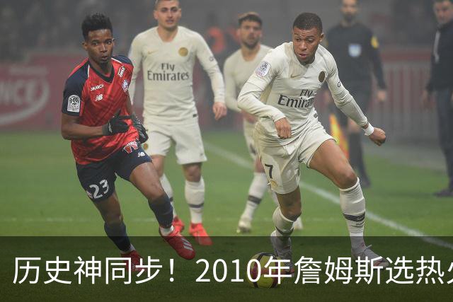 历史神同步！2010年詹姆斯选热火西班牙首夺世界杯，今年又碰上了