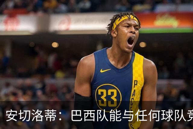 安切洛蒂：巴西队能与任何球队竞争 目标小组第一出线