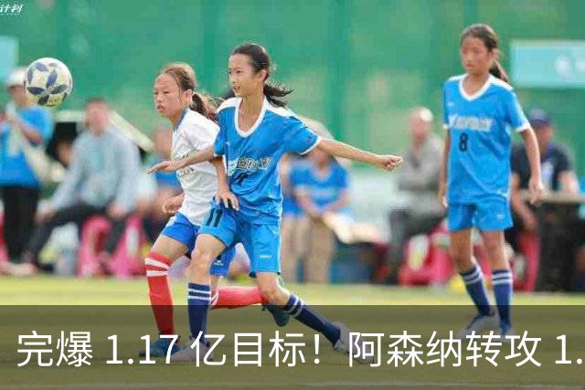 完爆 1.17 亿目标！阿森纳转攻 1.12 亿法国巨星，适配度碾压罗杰斯