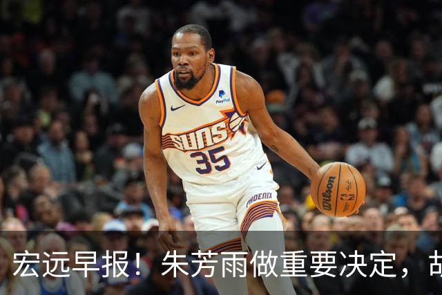 宏远早报！朱芳雨做重要决定，胡明轩深夜表态，徐杰最新消息