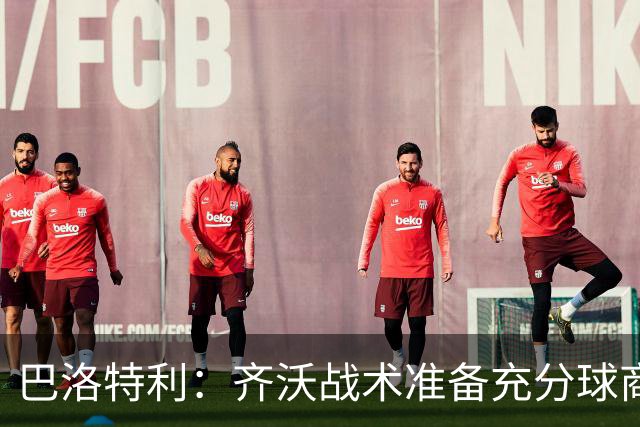 巴洛特利：齐沃战术准备充分球商出众 伊布做任何事都全力以赴