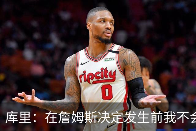 库里：在詹姆斯决定发生前我不会设想任何东西，因为其中变数太多