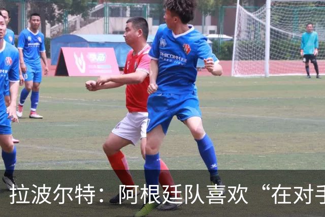 拉波尔特：阿根廷队喜欢“在对手身上留下印记”，足球不该这样