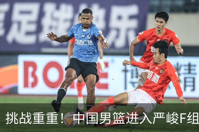 挑战重重！中国男篮进入严峻F组，三大归化强敌阻击，无战绩优势可言