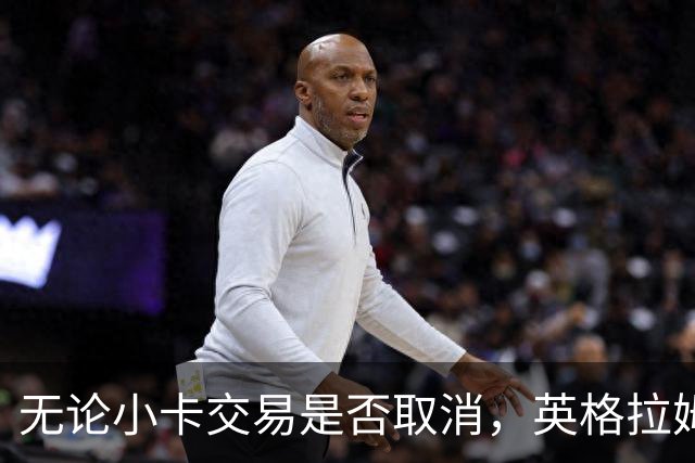 无论小卡交易是否取消，英格拉姆都回不去猛龙了
