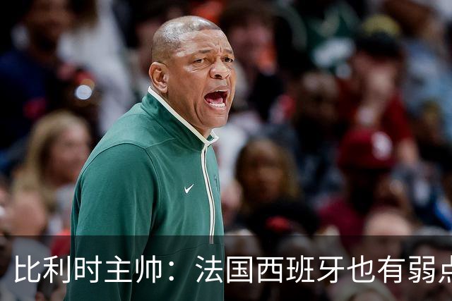 比利时主帅：法国西班牙也有弱点 每支球队都有 德凯对我们很重要