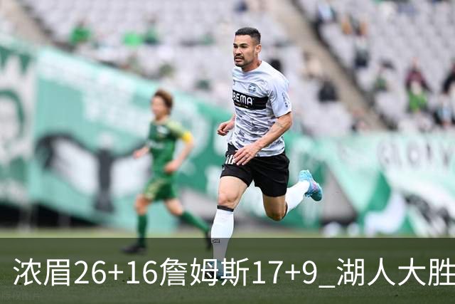 浓眉26+16詹姆斯17+9 湖人大胜锁定小组头名