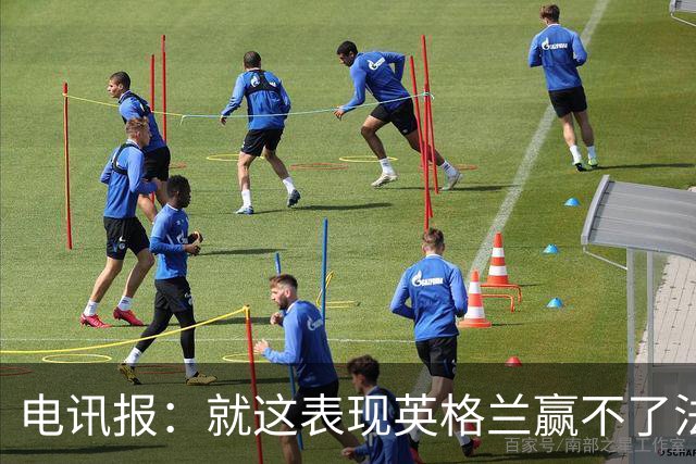 电讯报：就这表现英格兰赢不了法 西 阿，戈登马杜埃凯可别首发了