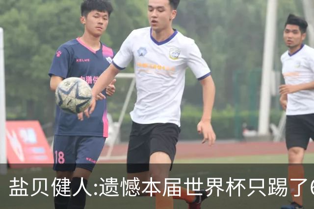 盐贝健人:遗憾本届世界杯只踢了6分钟 4年后会洗刷失利带来的不甘