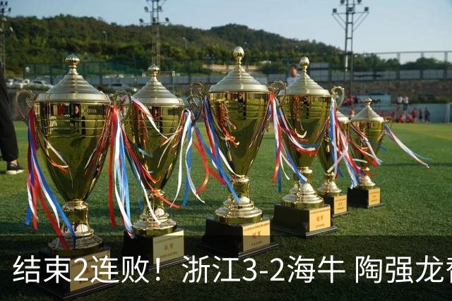 结束2连败！浙江3-2海牛 陶强龙替补绝杀米特里策传射王钰栋助攻