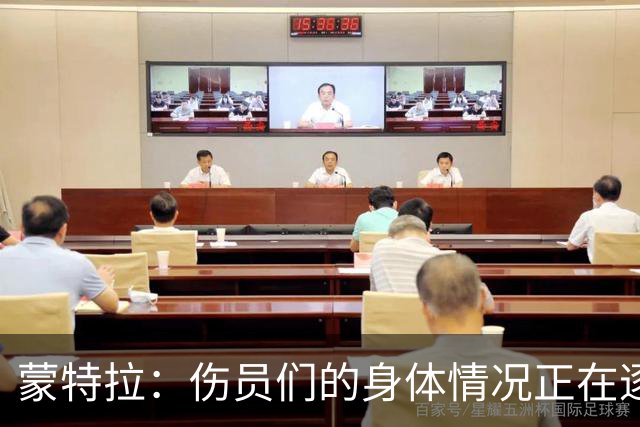 蒙特拉：伤员们的身体情况正在逐步好转，转会传闻不会影响恰20
