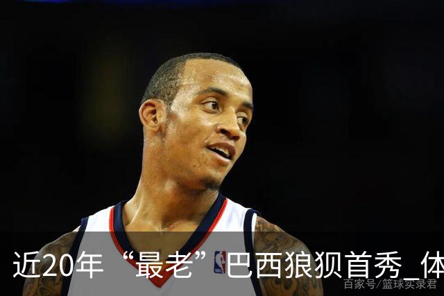 近20年“最老”巴西狼狈首秀 体系遭拆解平局已是侥幸