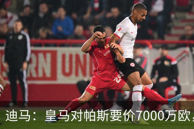 迪马：皇马对帕斯要价7000万欧，国米开启谈判且已有部分预留资金