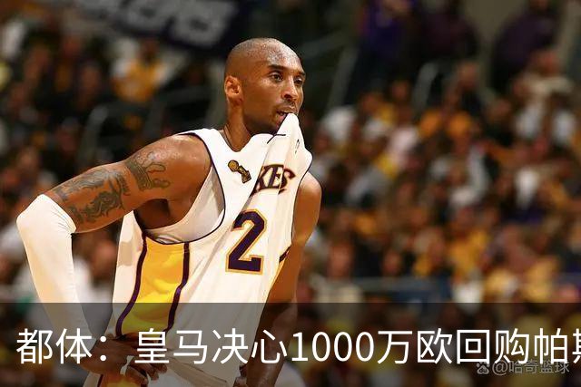 都体：皇马决心1000万欧回购帕斯 再将帕斯以6000万欧出售