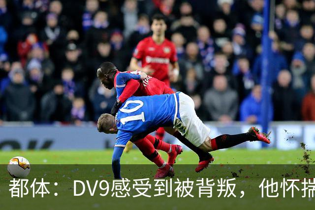 都体：DV9感受到被背叛，他怀揣梦想志在金球尤文却不把他当领袖