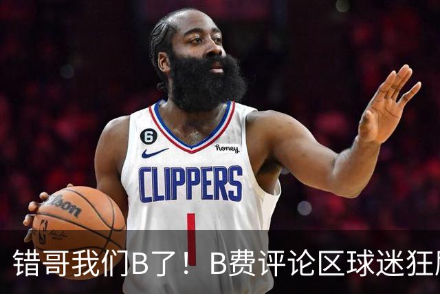 错哥我们B了！B费评论区球迷狂刷道歉：感谢你传球 你是助攻之王