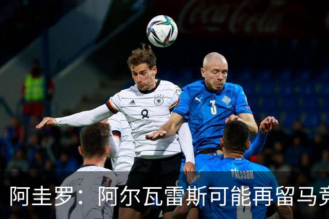 阿圭罗：阿尔瓦雷斯可能再留马竞一年，我在马竞也有过类似经历