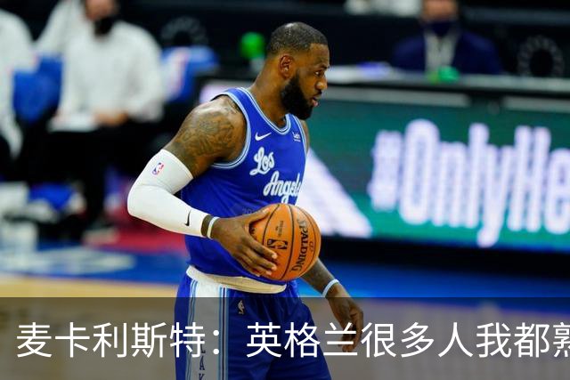 麦卡利斯特：英格兰很多人我都熟悉，他们也经历了苦战我们都会累
