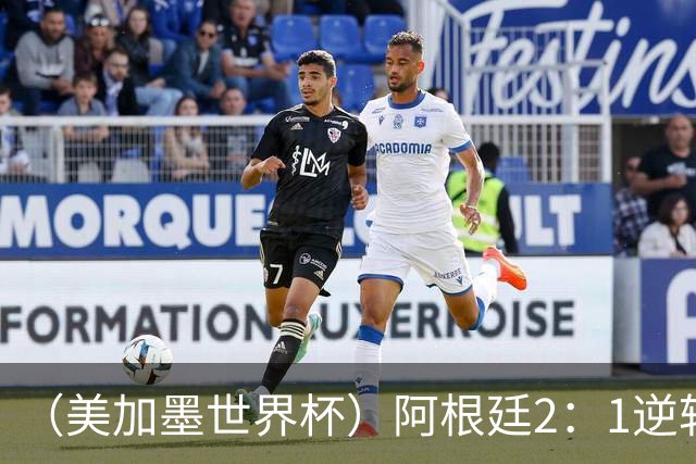 （美加墨世界杯）阿根廷2：1逆转战胜英格兰 连续两届晋级决赛