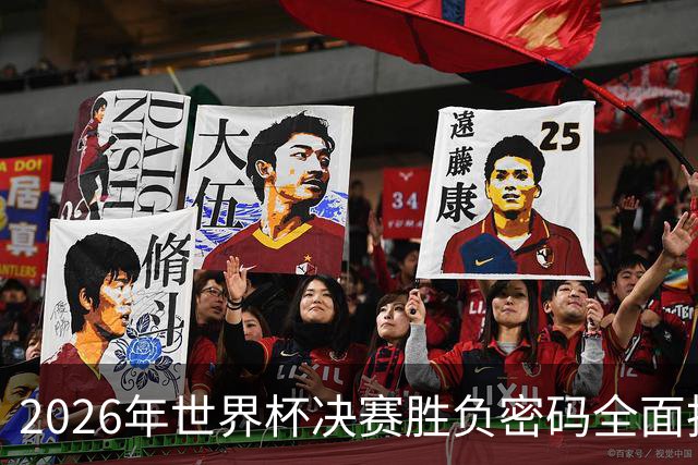 2026年世界杯决赛胜负密码全面拆解，梅西最后一舞能否再创神迹？