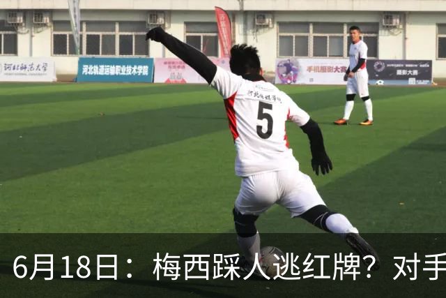 6月18日：梅西踩人逃红牌？对手主帅一句话令人闭嘴，他让比赛变得太轻松