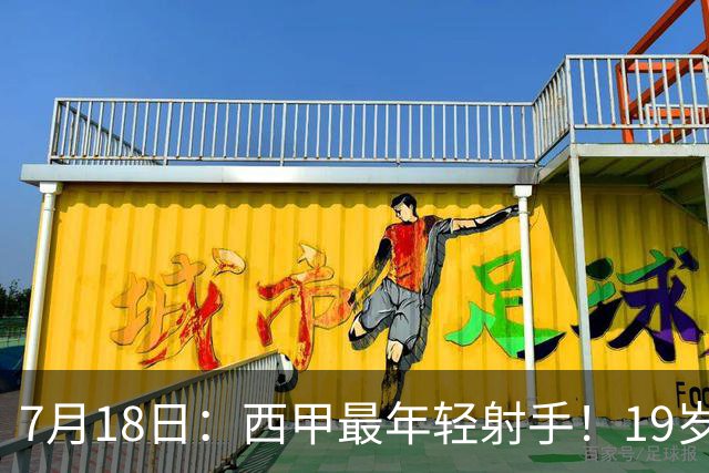 7月18日：西甲最年轻射手！19岁亚马尔闯入世界杯决赛，年薪已超2000万
