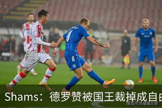 Shams：德罗赞被国王裁掉成自由球员 预计多支争冠队有意
