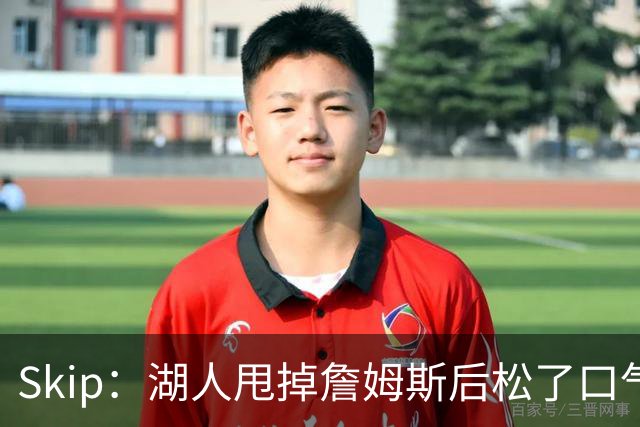 Skip：湖人甩掉詹姆斯后松了口气 摆脱了史上最大媒体操控者