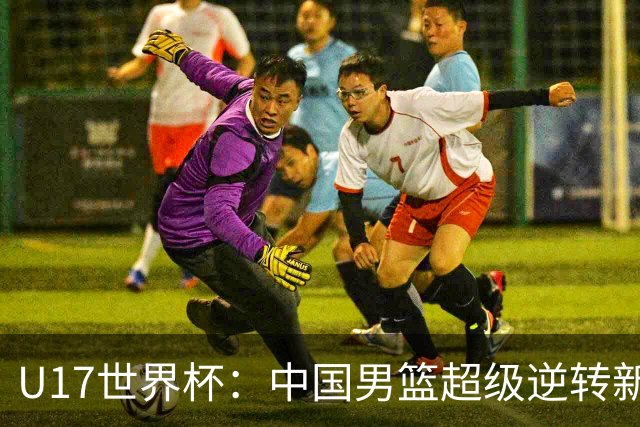 U17世界杯：中国男篮超级逆转新西兰 张淳智24+6三分吕飞燕20分